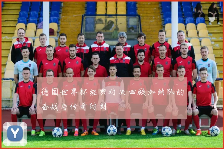 德国世界杯经典对决回顾加纳队的奋战与传奇时刻