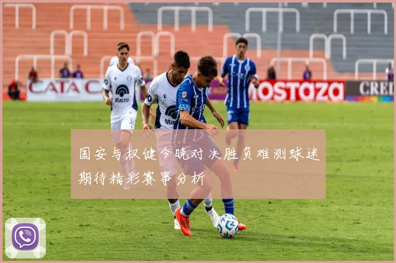 国安与权健今晚对决胜负难测球迷期待精彩赛事分析