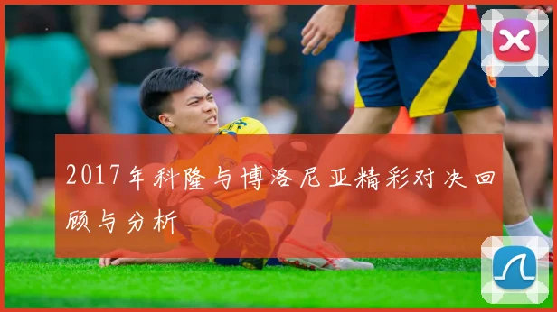 2017年科隆与博洛尼亚精彩对决回顾与分析