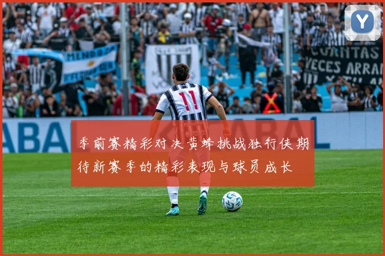 季前赛精彩对决黄蜂挑战独行侠期待新赛季的精彩表现与球员成长