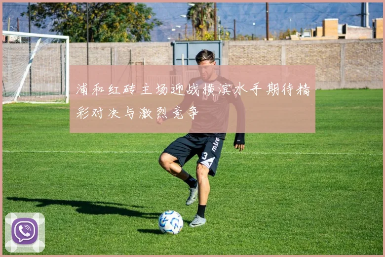 浦和红砖主场迎战横滨水手期待精彩对决与激烈竞争