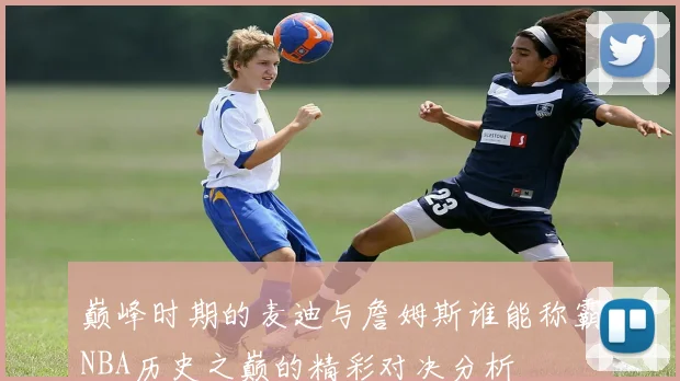 巅峰时期的麦迪与詹姆斯谁能称霸NBA历史之巅的精彩对决分析