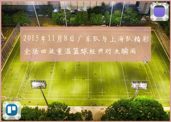 2015年11月8日广东队与上海队精彩全场回放重温篮球经典对决瞬间